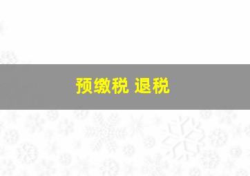 预缴税 退税